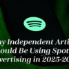 Why Independent Artists Should Be Using Spotify Advertising in 2025-2026