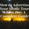 How to Advertise Your Music Tour Like a Pro: A Complete Guide